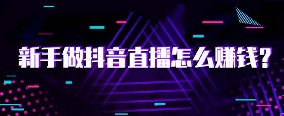 新手做抖音直播怎么赚钱