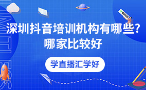 深圳抖音培训机构有哪些?哪家比较好